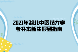 2021年湖北中医药大学专升本新生报到指南