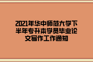 2021年华中师范大学下半年专升本学员毕业论文写作工作通知 2021年华中师范大学下半年专升本学员毕业论文写作工作通知