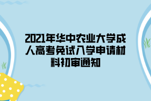 2021年华中农业大学成人高考免试入学申请材料初审通知