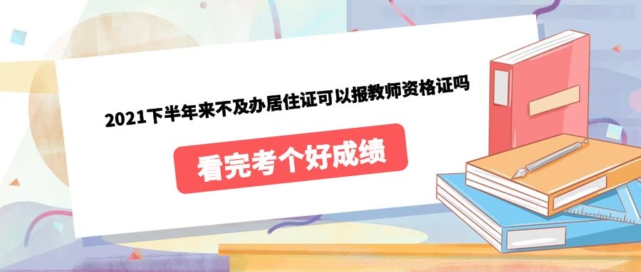 2021下半年来不及办居住证可以报教师资格证吗