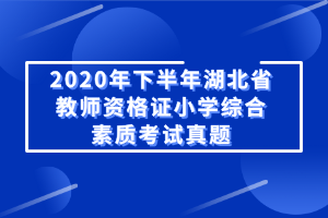 2020年下半年湖北省教师资格证小学综合素质考试真题 2020年下半年湖北省教师资格证小学综合素质考试真题