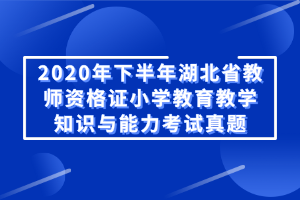 2020年下半年湖北省教师资格证小学教育教学知识与能力考试真题 2020年下半年湖北省教师资格证小学教育教学知识与能力考试真题
