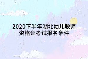 2020下半年湖北幼儿教师资格证考试报名条件