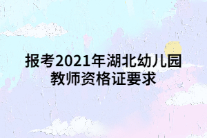报考2021年湖北幼儿园教师资格证要求