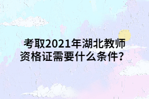 考取2021年湖北教师资格证需要什么条件？