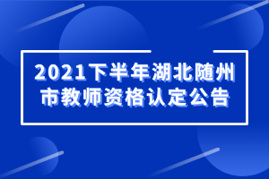 2021下半年湖北随州市教师资格认定公告