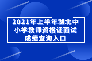 2021年上半年湖北中小学教师资格证面试成绩查询入口 2021年上半年湖北中小学教师资格证面试成绩查询入口