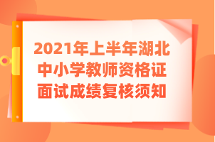 2021年上半年湖北中小学教师资格证面试成绩复核须知