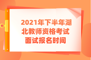 2021年下半年湖北教师资格考试面试报名时间