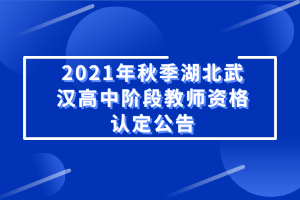 2021年秋季湖北武汉高中阶段教师资格认定公告