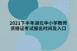 2021下半年湖北中小学教师资格证考试报名时间及入口