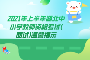 2021年上半年湖北中小学教师资格考试(面试)温馨提示