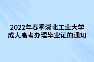 2022年春季湖北工业大学成人高考办理毕业证的通知