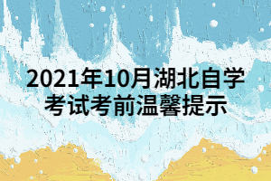 2021年10月湖北自学考试考前温馨提示