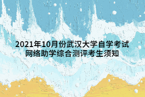 2021年10月份武汉大学自学考试 网络助学综合测评考生须知 2021年10月份武汉大学自学考试 网络助学综合测评考生须知