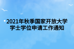 2021年秋季国家开放大学学士学位申请工作通知
