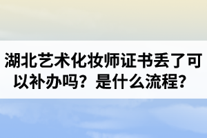 湖北艺术化妆师证书丢了可以补办吗？补办是什么流程？