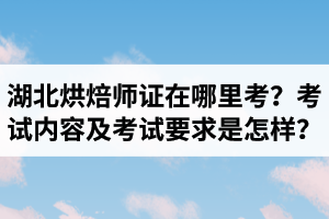 湖北烘焙师资格证在哪里考？烘焙造型制作考试内容及考试要求是怎样？
