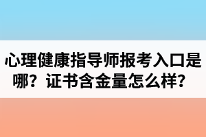湖北心理健康指导师报考入口是哪里？心理健康指导师证书含金量怎么样？