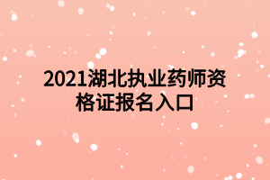 2021湖北执业药师资格证报名入口 2021湖北执业药师资格证报名入口