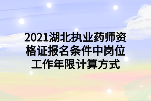 2021湖北执业药师资格证报名条件中岗位工作年限计算方式