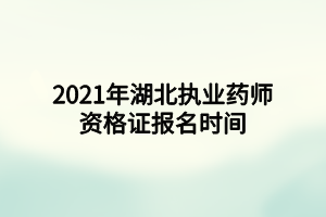 2021年湖北执业药师资格证报名时间 2021年湖北执业药师资格证报名时间