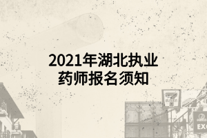 2021年湖北执业药师报名须知 2021年湖北执业药师报名须知