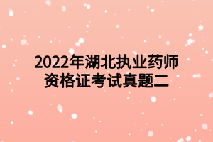 2022年湖北执业药师资格证考试真题二 2022年湖北执业药师资格证考试真题二