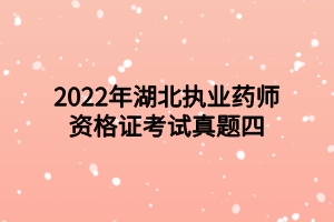 2022年湖北执业药师资格证考试真题四 2022年湖北执业药师资格证考试真题四