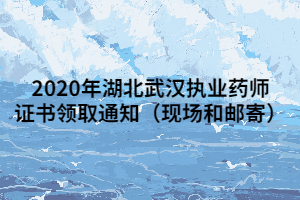 2020年湖北武汉执业药师证书领取通知（现场和邮寄）