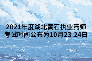 2021年度湖北黄石执业药师考试时间公布为10月23-24日 2021年度湖北黄石执业药师考试时间公布为10月23-24日