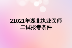 21021年湖北执业医师二试报考条件