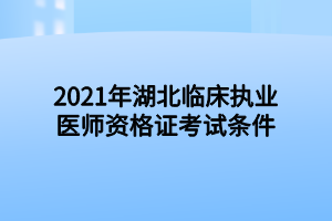 2021年湖北临床执业医师资格证考试条件