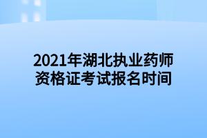 2021年湖北执业药师资格证考试报名时间