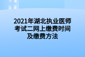 2021年湖北执业医师考试二网上缴费时间及缴费方法