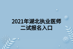 2021年湖北执业医师二试报名入口
