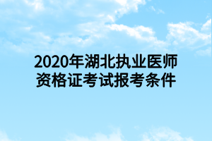 2020年湖北执业医师资格证考试报考条件