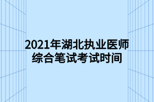 2021年湖北执业医师综合笔试考试时间