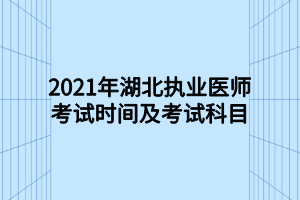 2021年湖北执业医师考试时间及考试科目