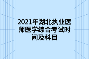 2021年湖北执业医师医学综合考试时间及科目
