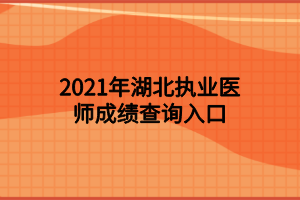 2021年湖北执业医师成绩查询入口