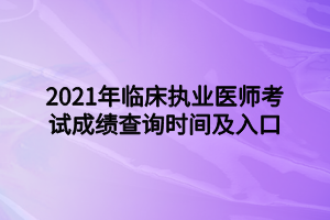 2021年临床执业医师考试成绩查询时间及入口