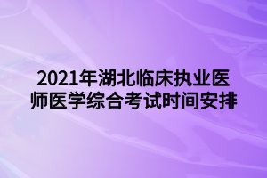 2021年湖北临床执业医师医学综合考试时间安排