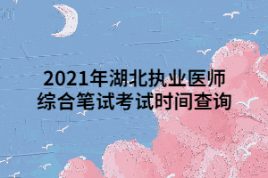 2021年湖北执业医师综合笔试考试时间查询