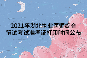2021年湖北执业医师综合笔试考试准考证打印时间公布