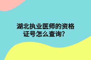 湖北执业医师的资格证号怎么查询？