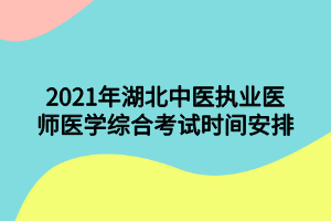 2021年湖北中医执业医师医学综合考试时间安排