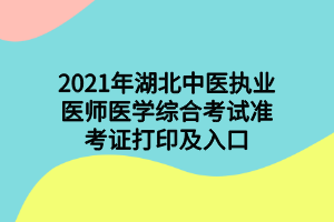 2021年湖北中医执业医师医学综合考试准考证打印及入口