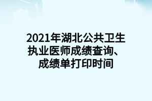 2021年湖北公共卫生执业医师成绩查询、成绩单打印时间