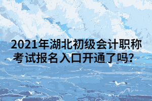 2021年湖北初级会计职称考试报名入口开通了吗？